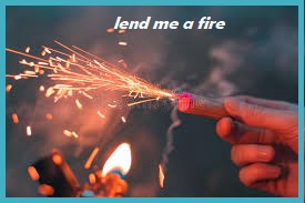 lend us a fire to spark our ideas